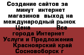 Создание сайтов за 15 минут, интернет магазинов, выход на международный рынок › Цена ­ 15 000 - Все города Интернет » Услуги и Предложения   . Красноярский край,Сосновоборск г.